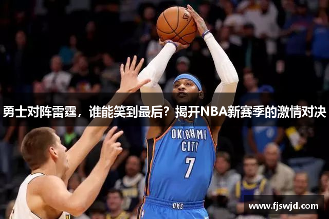 勇士对阵雷霆，谁能笑到最后？揭开NBA新赛季的激情对决