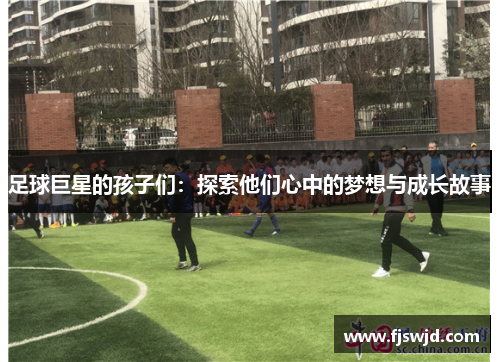 足球巨星的孩子们：探索他们心中的梦想与成长故事