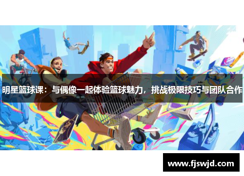 明星篮球课：与偶像一起体验篮球魅力，挑战极限技巧与团队合作